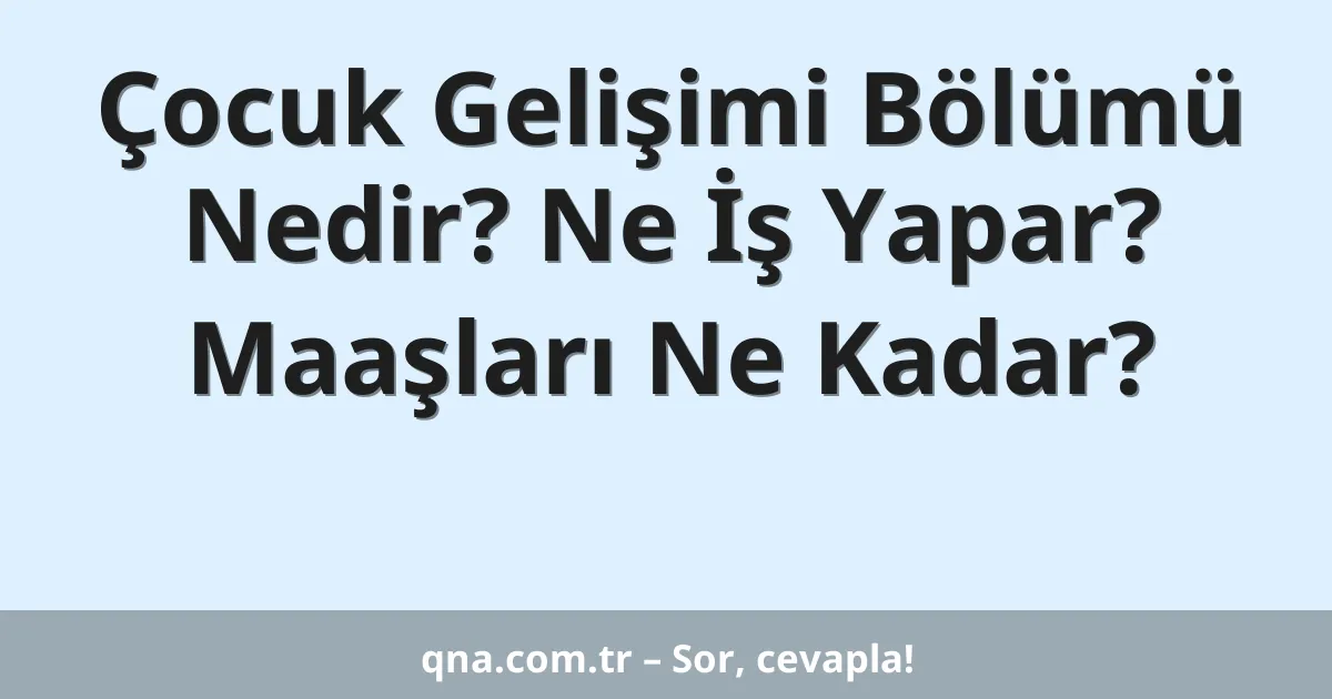 Çocuk Gelişimi Bölümü Nedir? Ne İş Yapar? Maaşları Ne Kadar?