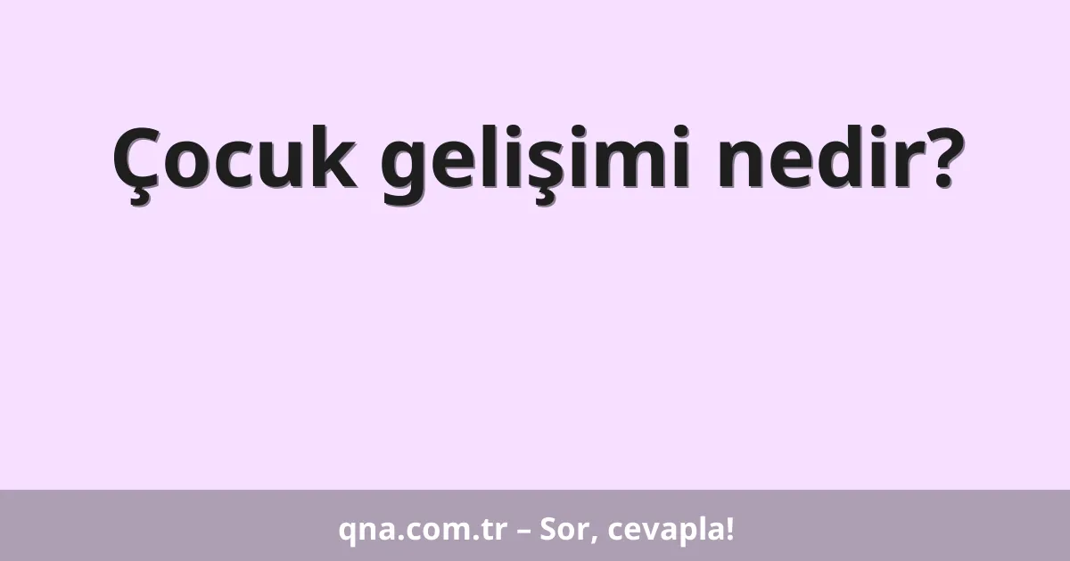 Çocuk gelişimi nedir?