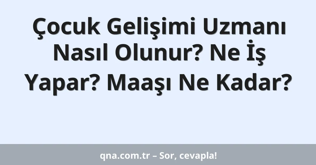 Çocuk Gelişimi Uzmanı Nasıl Olunur? Ne İş Yapar? Maaşı Ne Kadar?