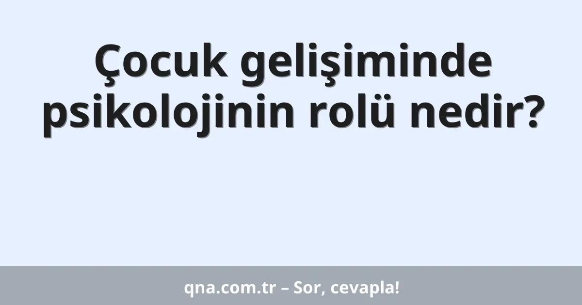 Çocuk gelişiminde psikolojinin rolü nedir?