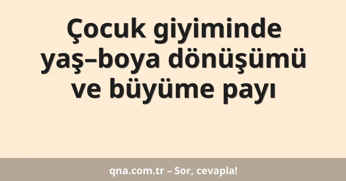 Çocuk giyiminde yaş–boya dönüşümü ve büyüme payı
