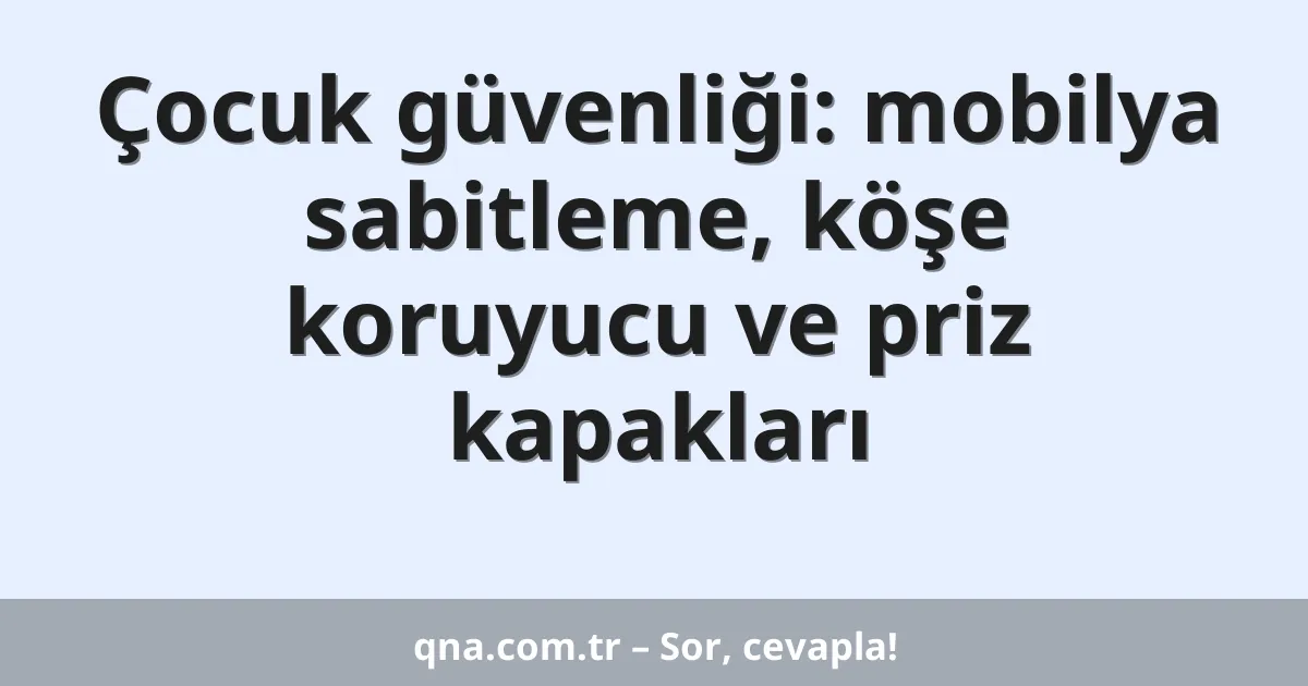 Çocuk güvenliği: mobilya sabitleme, köşe koruyucu ve priz kapakları