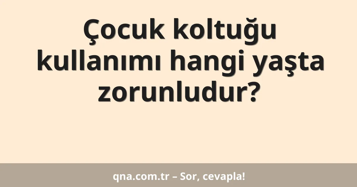Çocuk koltuğu kullanımı hangi yaşta zorunludur?