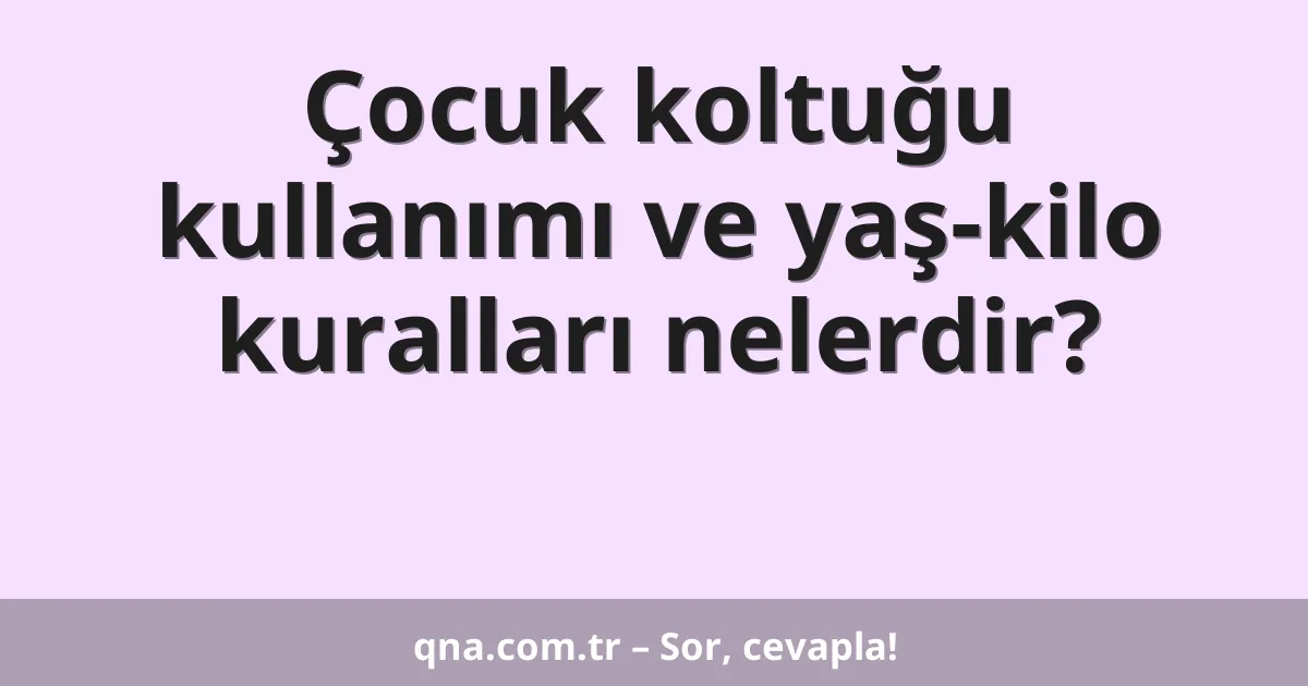 Çocuk koltuğu kullanımı ve yaş-kilo kuralları nelerdir?
