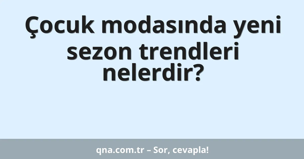 Çocuk modasında yeni sezon trendleri nelerdir?