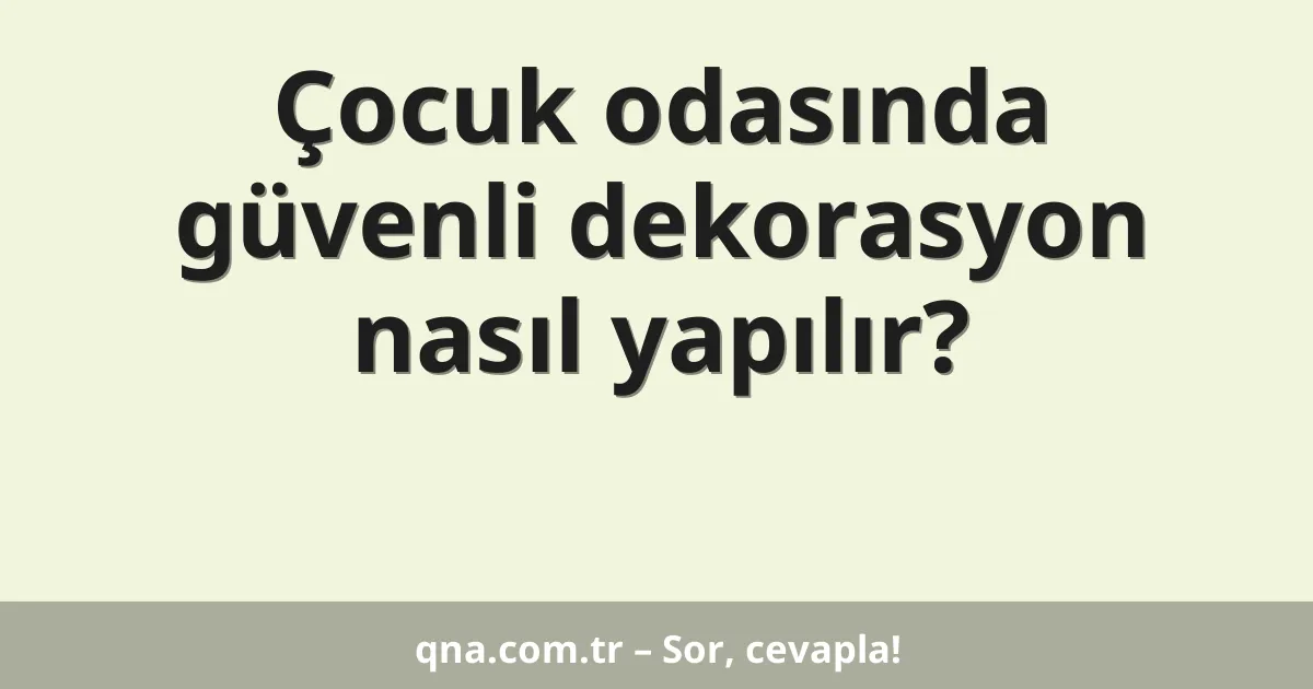Çocuk odasında güvenli dekorasyon nasıl yapılır?