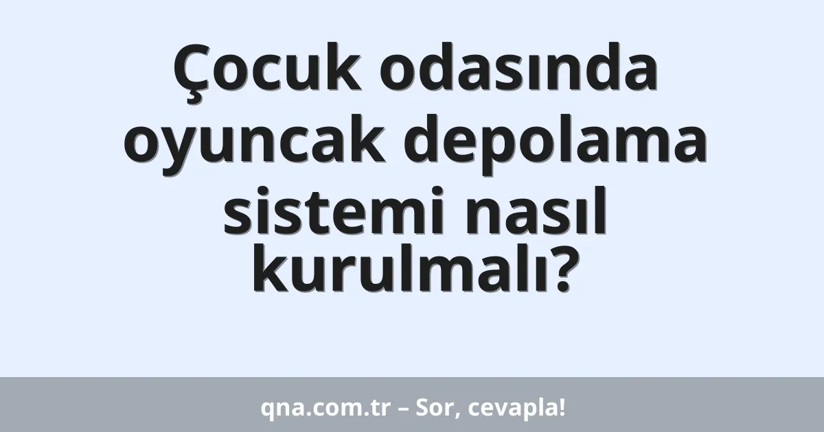 Çocuk odasında oyuncak depolama sistemi nasıl kurulmalı?