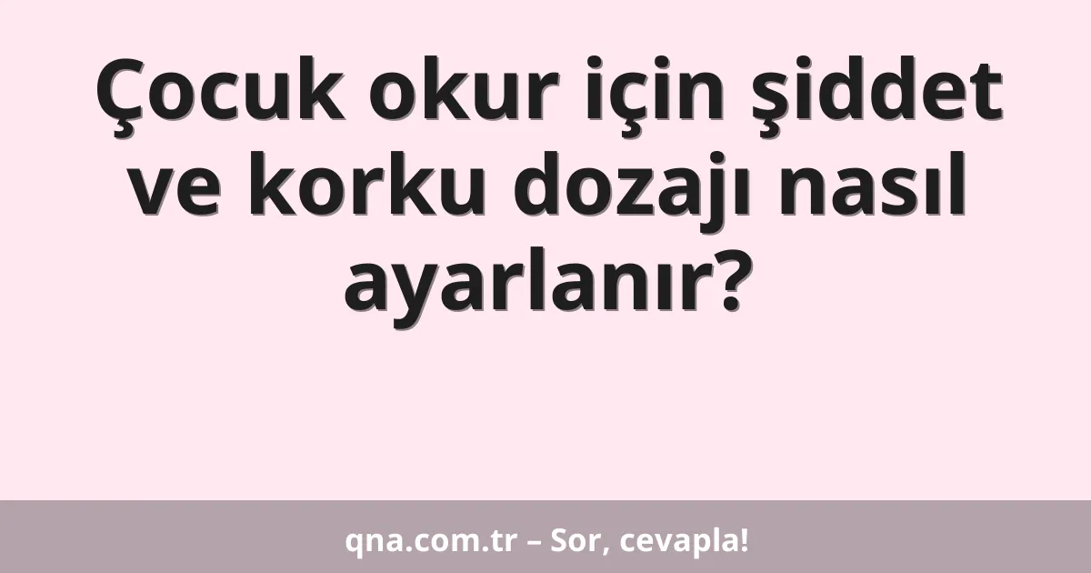 Çocuk okur için şiddet ve korku dozajı nasıl ayarlanır?