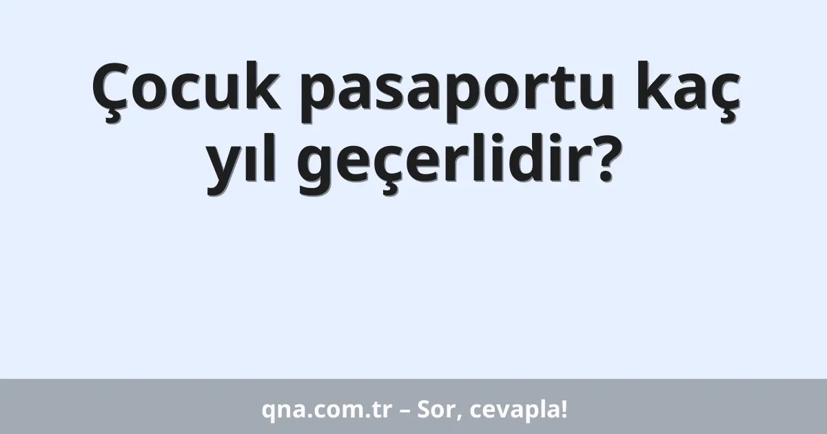 Çocuk pasaportu kaç yıl geçerlidir?