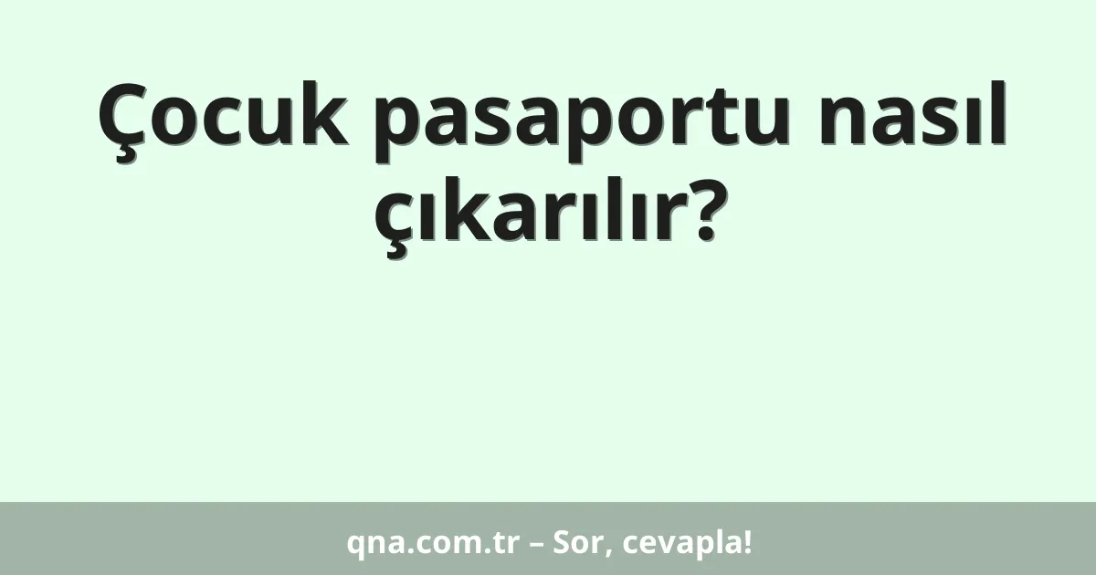 Çocuk pasaportu nasıl çıkarılır?