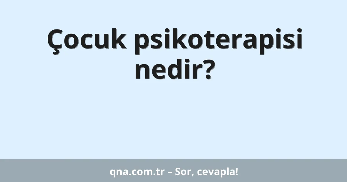 Çocuk psikoterapisi nedir?