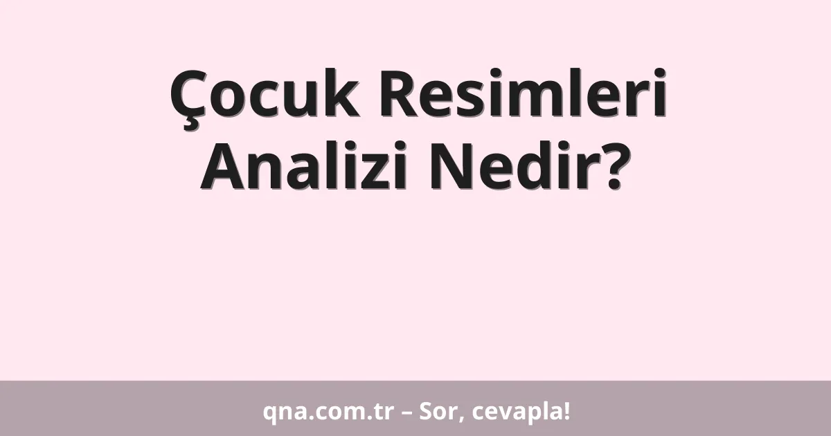 Çocuk Resimleri Analizi Nedir?