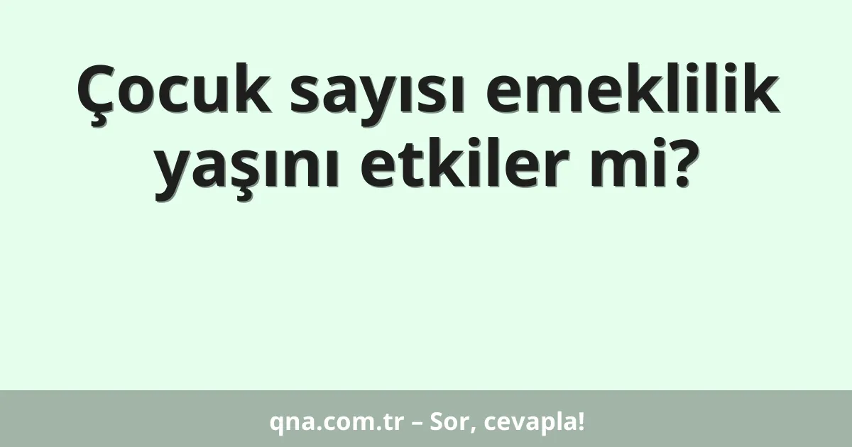 Çocuk sayısı emeklilik yaşını etkiler mi?