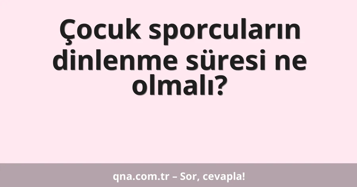 Çocuk sporcuların dinlenme süresi ne olmalı?