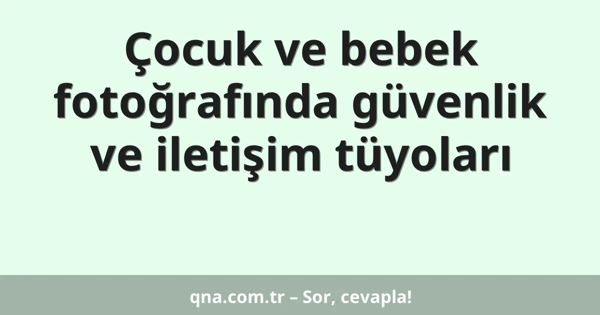 Çocuk ve bebek fotoğrafında güvenlik ve iletişim tüyoları