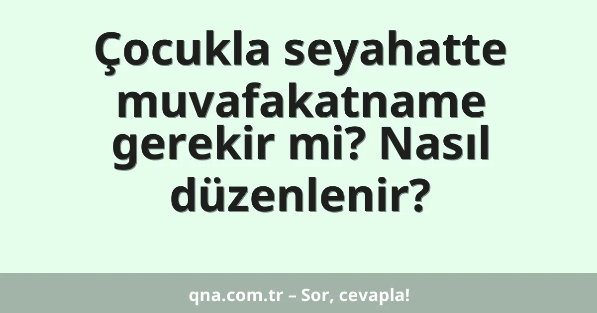 Çocukla seyahatte muvafakatname gerekir mi? Nasıl düzenlenir?
