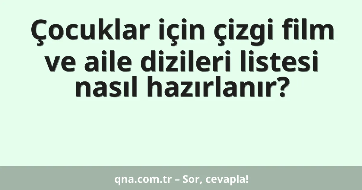 Çocuklar için çizgi film ve aile dizileri listesi nasıl hazırlanır?