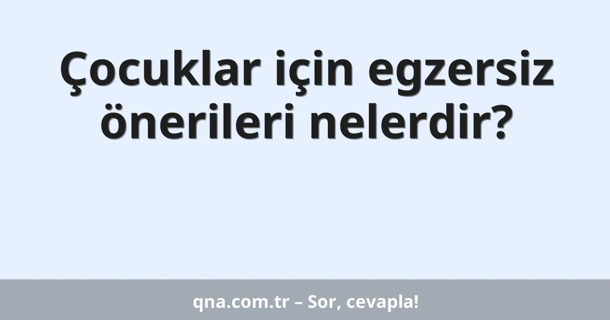Çocuklar için egzersiz önerileri nelerdir?