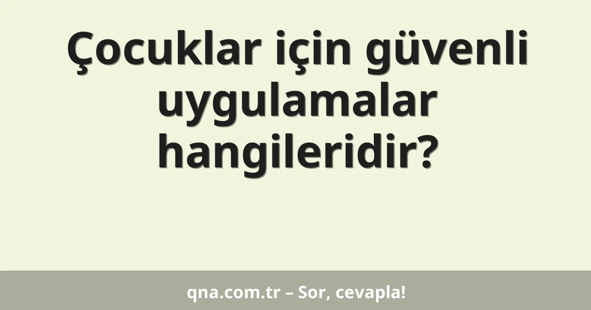 Çocuklar için güvenli uygulamalar hangileridir?