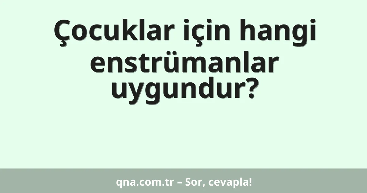 Çocuklar için hangi enstrümanlar uygundur?
