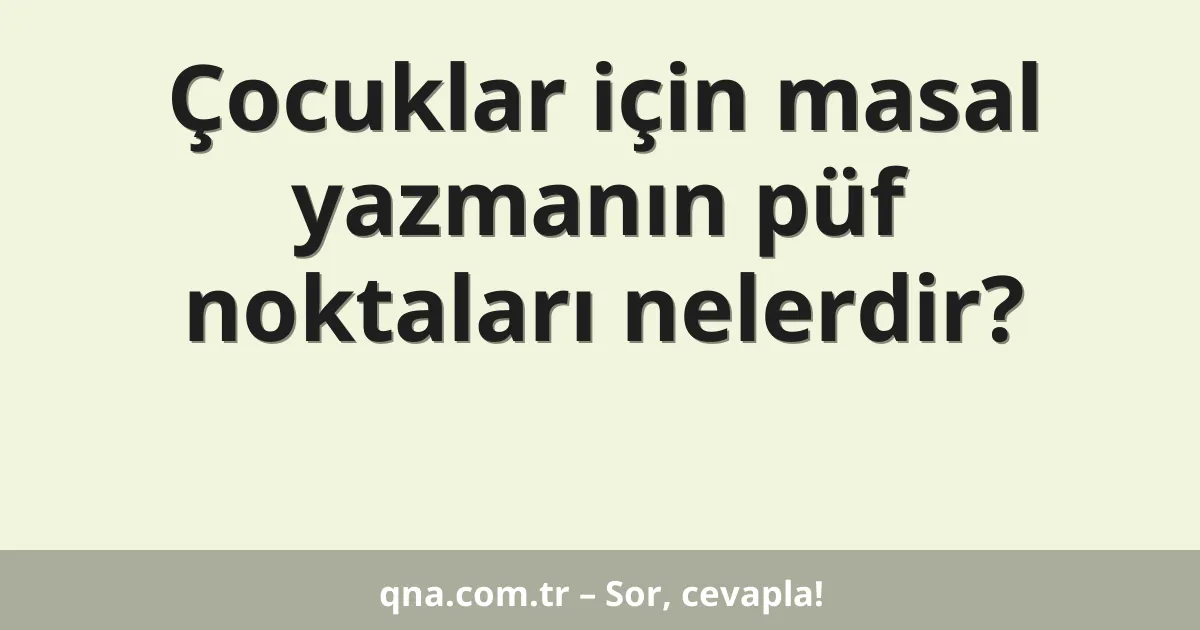 Çocuklar için masal yazmanın püf noktaları nelerdir?