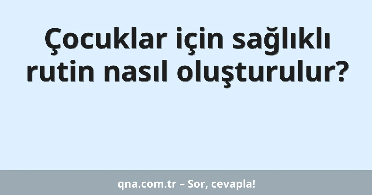 Çocuklar için sağlıklı rutin nasıl oluşturulur?