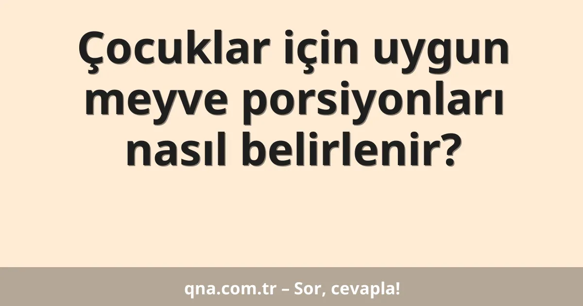 Çocuklar için uygun meyve porsiyonları nasıl belirlenir?
