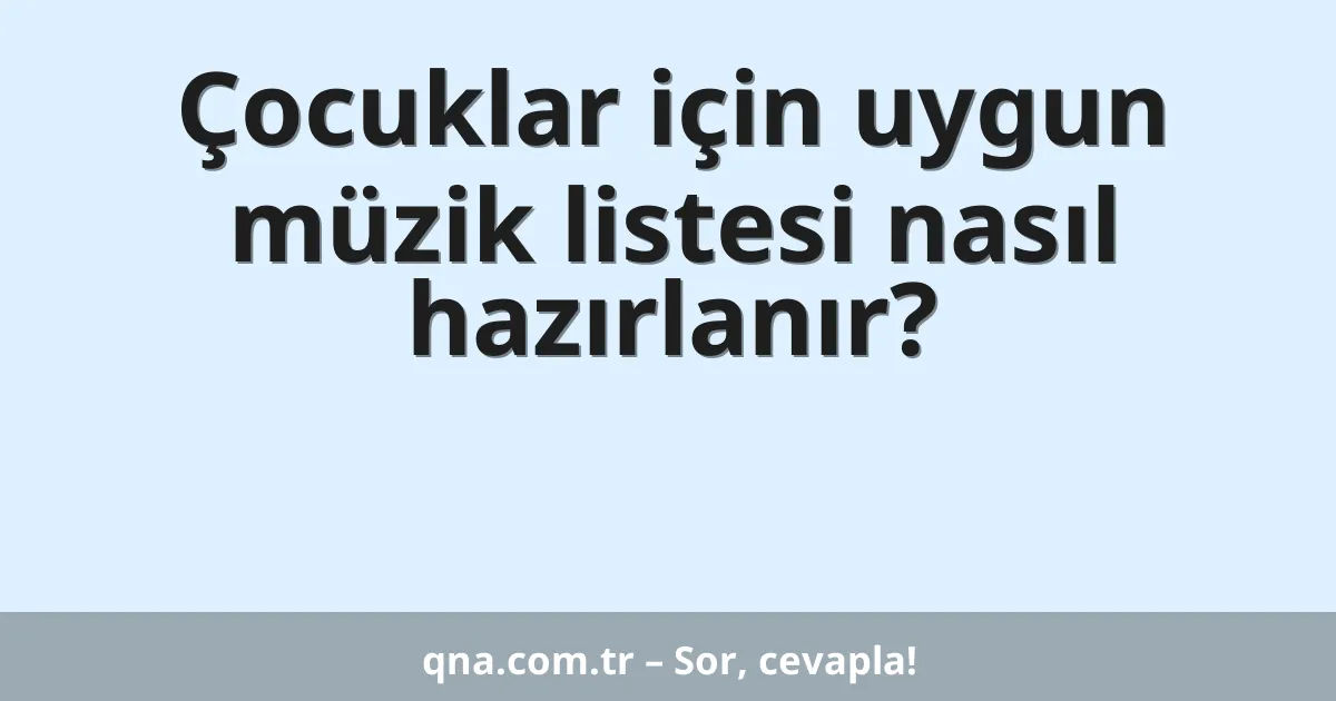 Çocuklar için uygun müzik listesi nasıl hazırlanır?