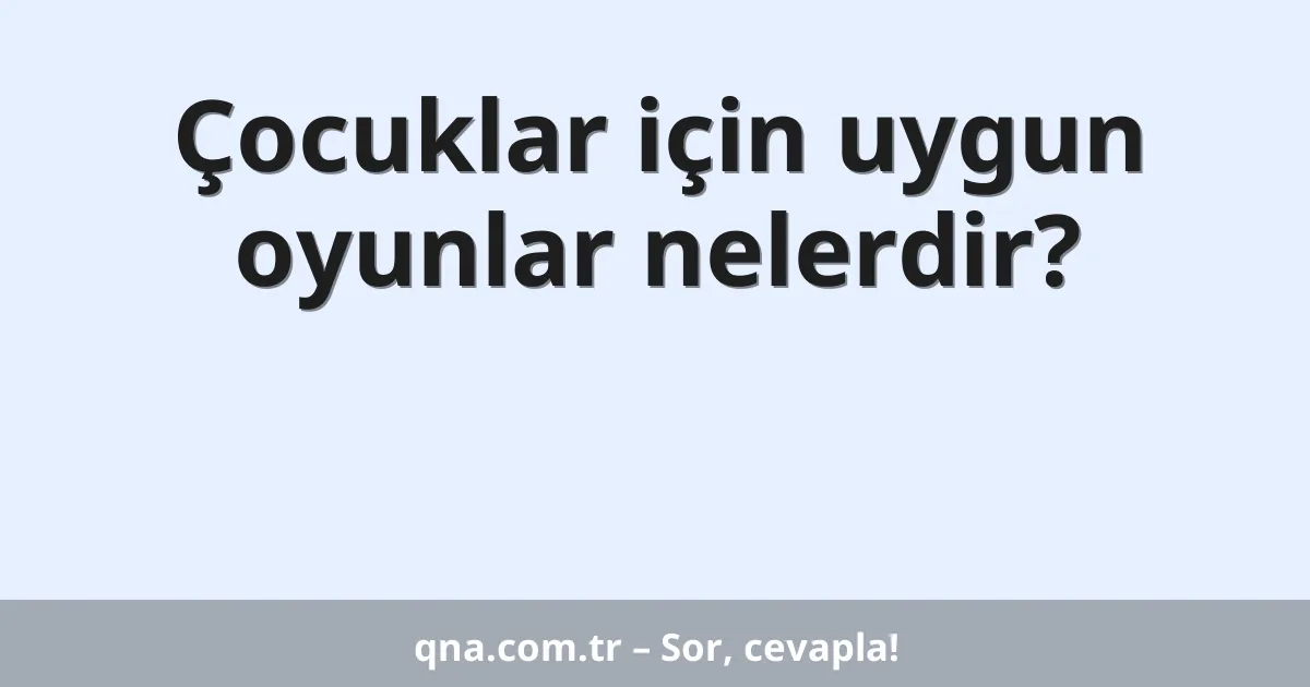 Çocuklar için uygun oyunlar nelerdir?