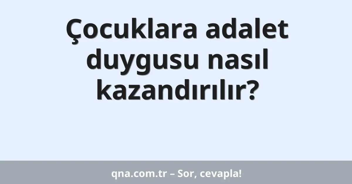 Çocuklara adalet duygusu nasıl kazandırılır?