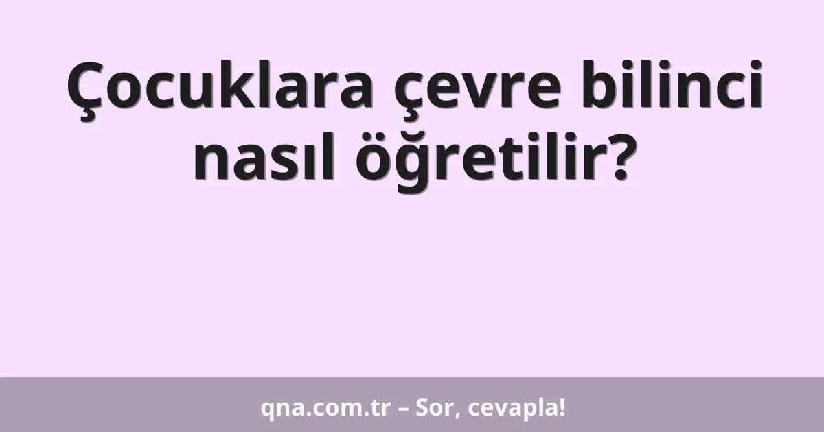 Çocuklara çevre bilinci nasıl öğretilir?