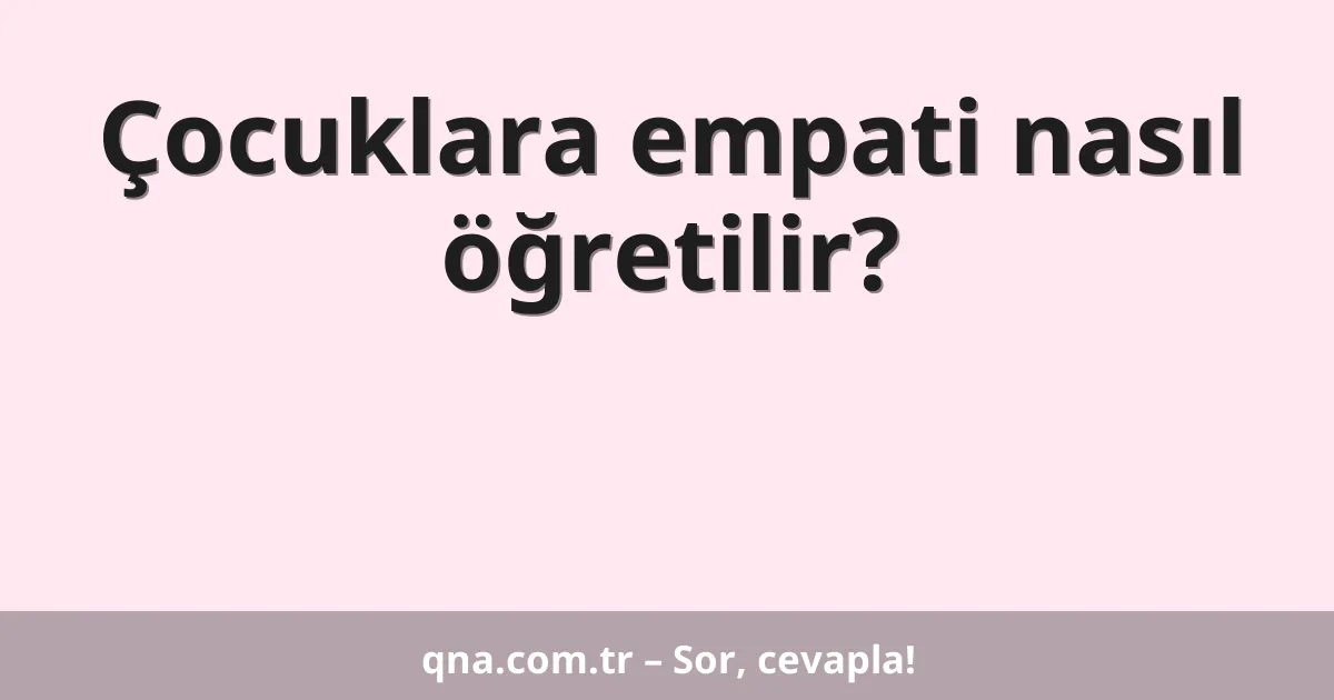 Çocuklara empati nasıl öğretilir?