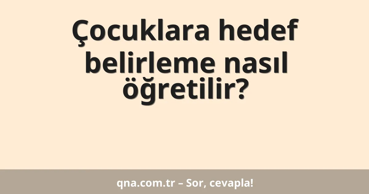 Çocuklara hedef belirleme nasıl öğretilir?
