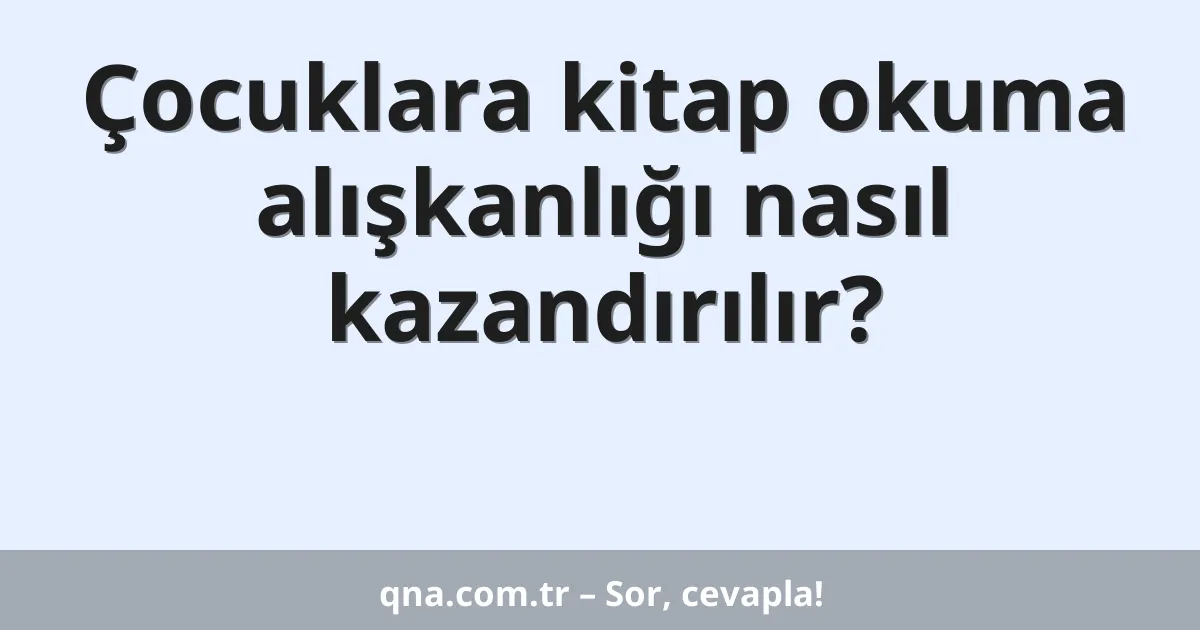 Çocuklara kitap okuma alışkanlığı nasıl kazandırılır?