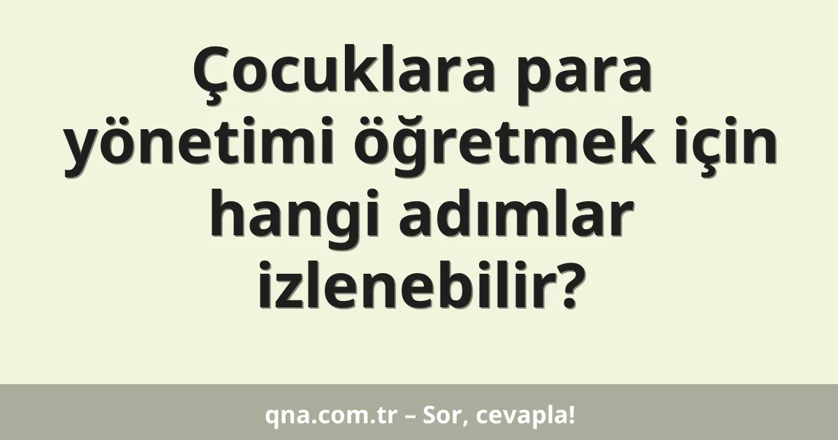 Çocuklara para yönetimi öğretmek için hangi adımlar izlenebilir?