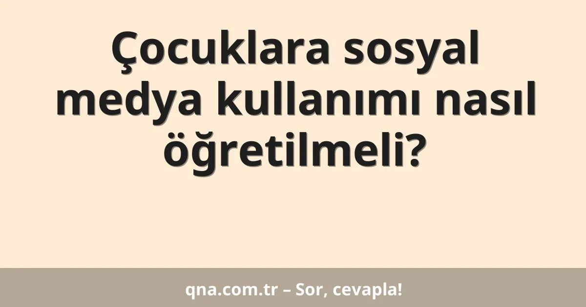 Çocuklara sosyal medya kullanımı nasıl öğretilmeli?
