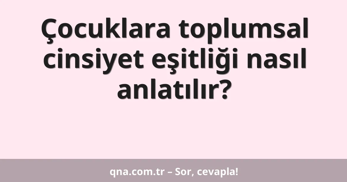 Çocuklara toplumsal cinsiyet eşitliği nasıl anlatılır?