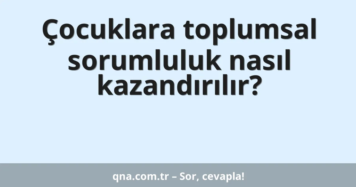 Çocuklara toplumsal sorumluluk nasıl kazandırılır?