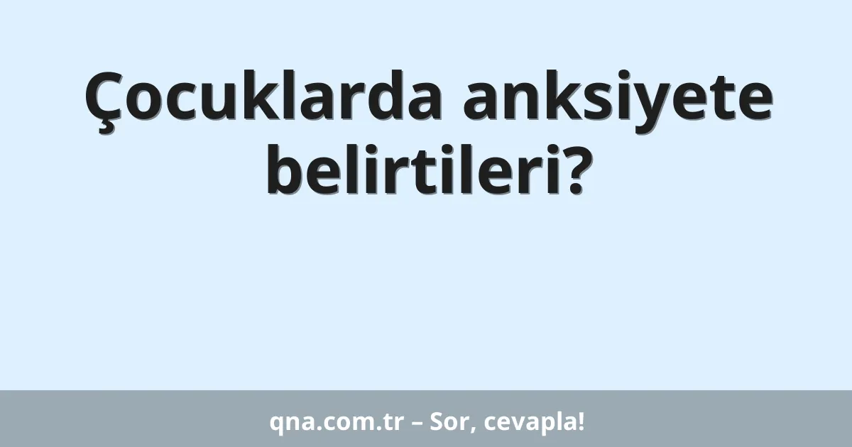 Çocuklarda anksiyete belirtileri?