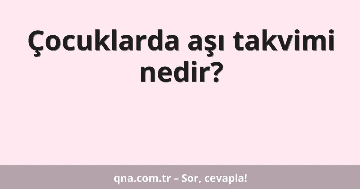 Çocuklarda aşı takvimi nedir?