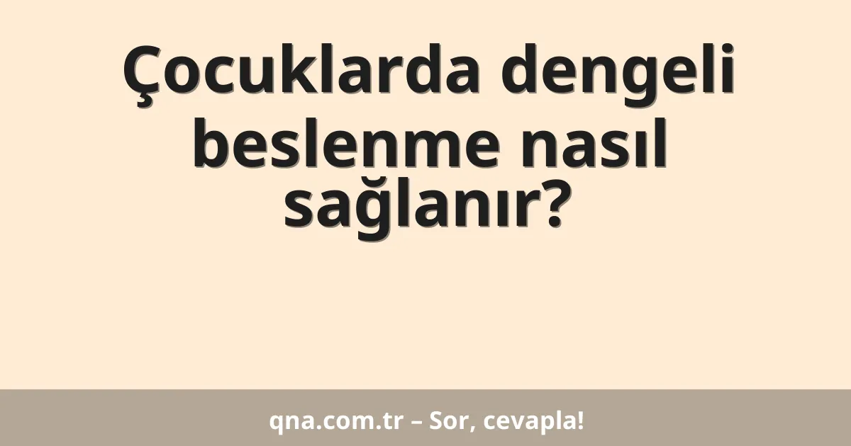 Çocuklarda dengeli beslenme nasıl sağlanır?