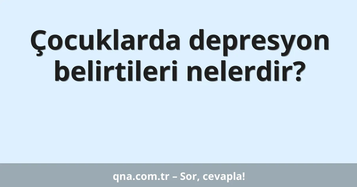Çocuklarda depresyon belirtileri nelerdir?