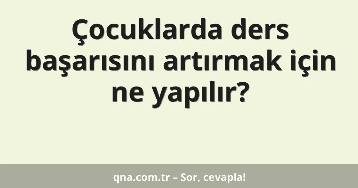 Çocuklarda ders başarısını artırmak için ne yapılır?