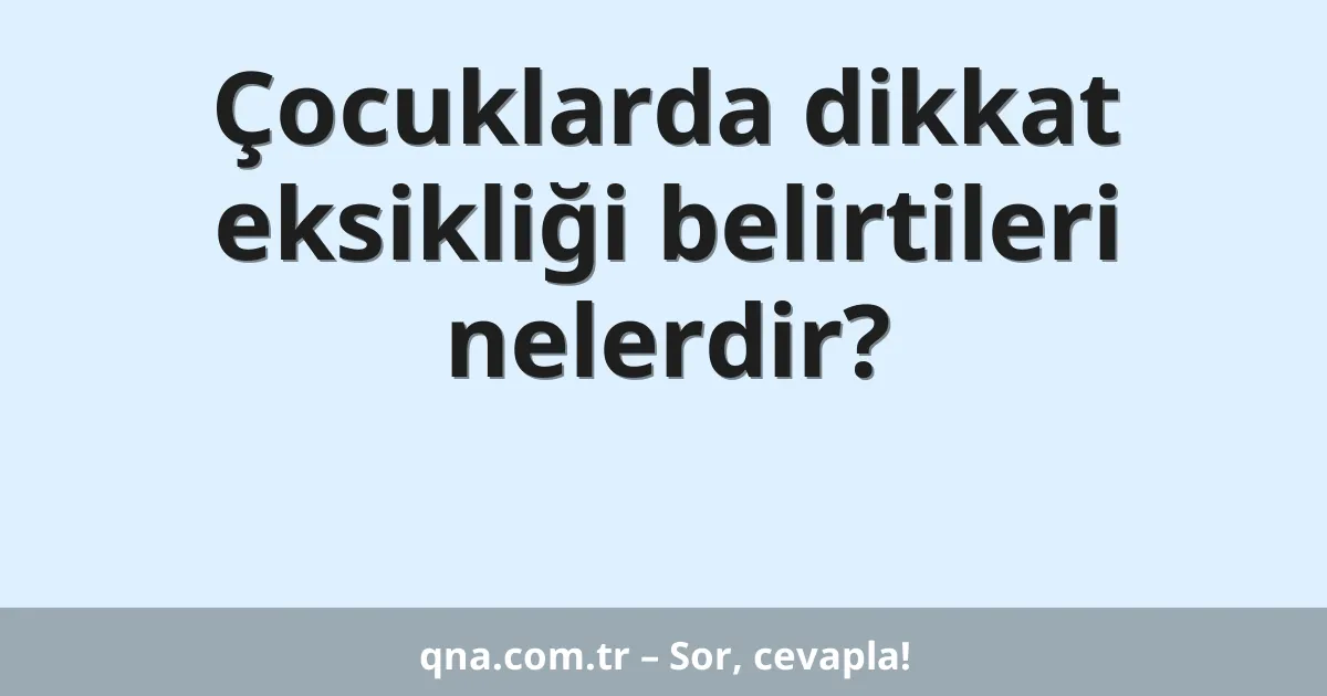 Çocuklarda dikkat eksikliği belirtileri nelerdir?