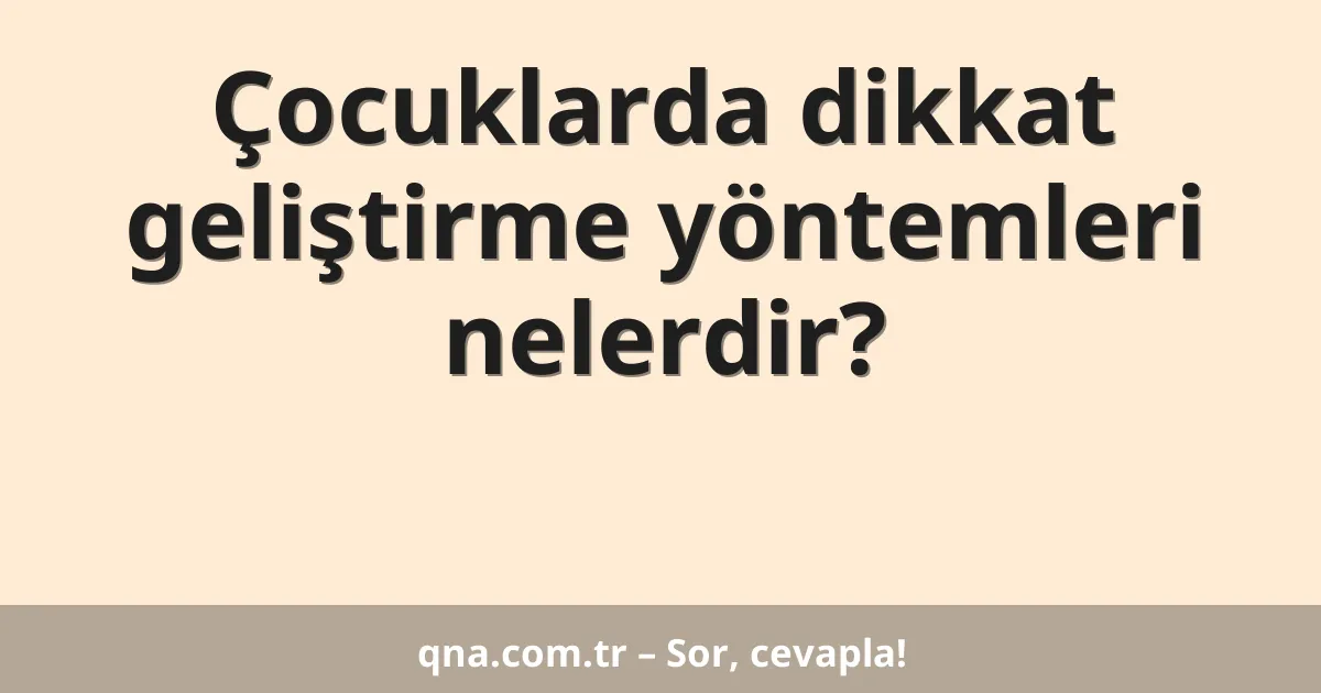 Çocuklarda dikkat geliştirme yöntemleri nelerdir?