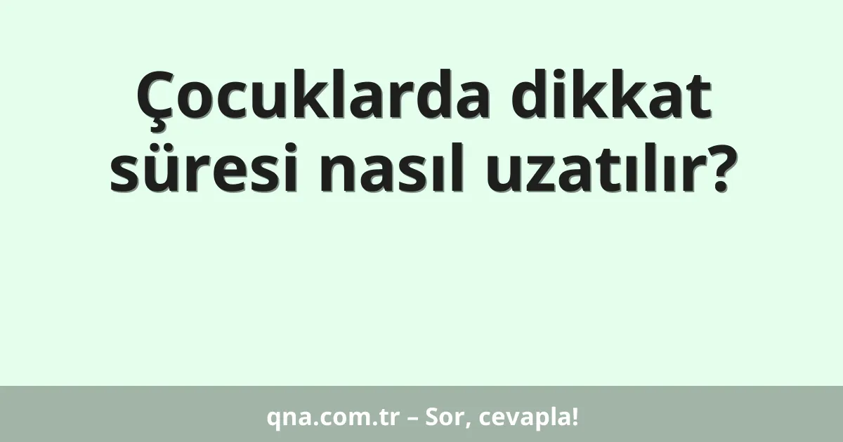 Çocuklarda dikkat süresi nasıl uzatılır?