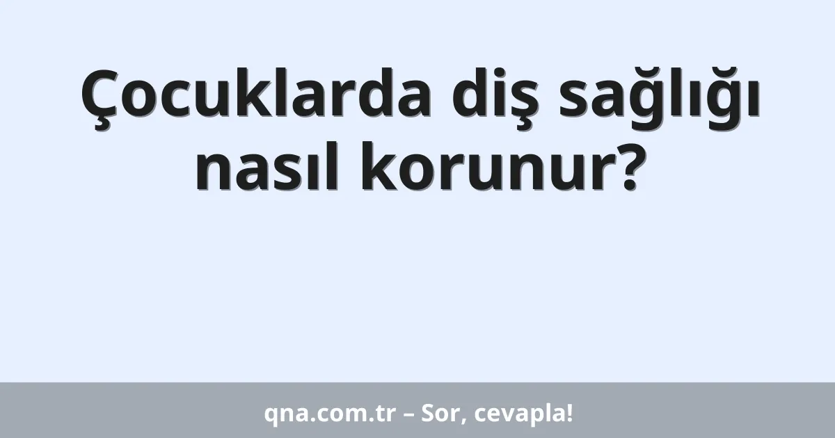 Çocuklarda diş sağlığı nasıl korunur?