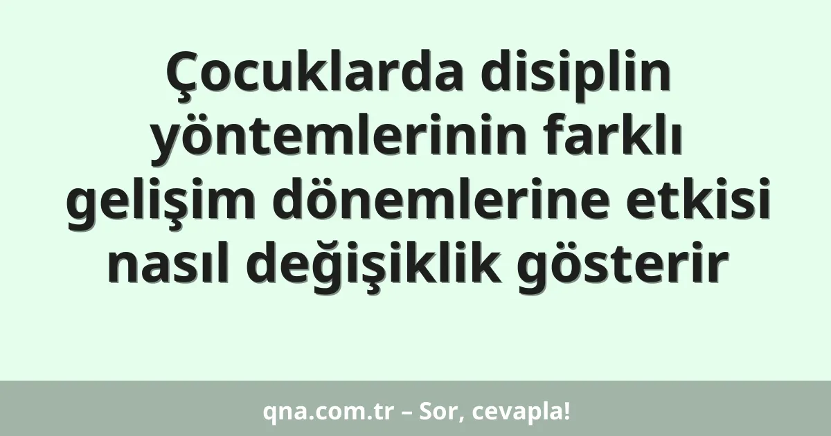 Çocuklarda disiplin yöntemlerinin farklı gelişim dönemlerine etkisi nasıl değişiklik gösterir