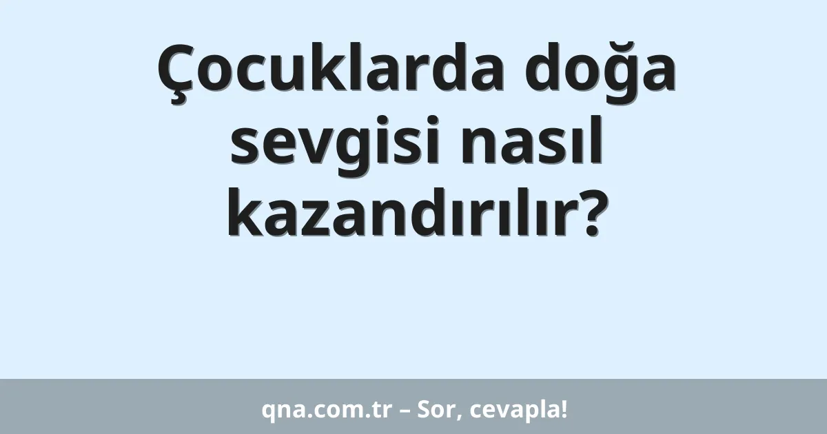 Çocuklarda doğa sevgisi nasıl kazandırılır?