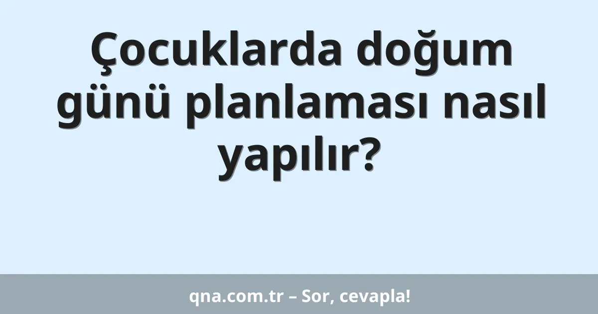 Çocuklarda doğum günü planlaması nasıl yapılır?